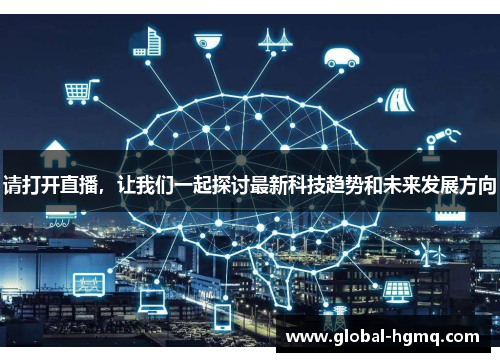 请打开直播，让我们一起探讨最新科技趋势和未来发展方向