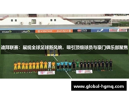 迪拜联赛：展现全球足球新风貌，吸引顶级球员与豪门俱乐部聚焦