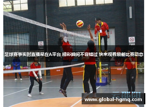 足球赛事实时直播尽在A平台 精彩瞬间不容错过 快来观看最新比赛动态