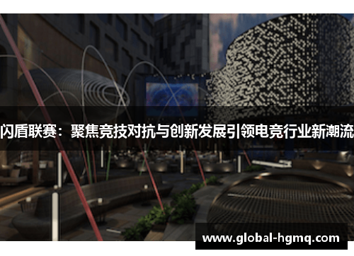 闪盾联赛：聚焦竞技对抗与创新发展引领电竞行业新潮流